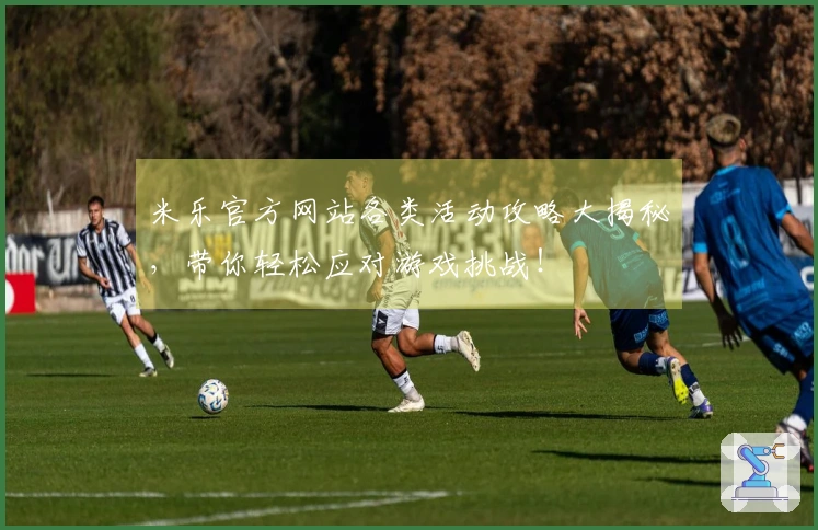 米乐官方网站各类活动攻略大揭秘，带你轻松应对游戏挑战！