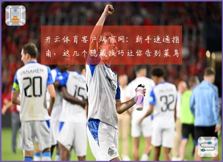开云体育客户端官网：新手速通指南，这几个隐藏技巧让你告别菜鸟，轻松制霸全场