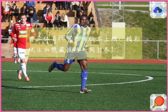 开云体育PC官网新版本上线，精彩玩法和隐藏技巧一网打尽！