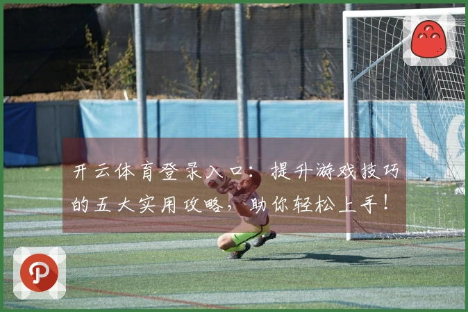 开云体育登录入口：提升游戏技巧的五大实用攻略，助你轻松上手！