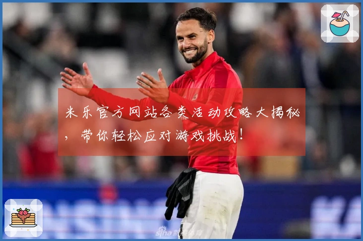 米乐官方网站各类活动攻略大揭秘，带你轻松应对游戏挑战！