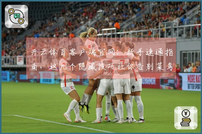 开云体育客户端官网：新手速通指南，这几个隐藏技巧让你告别菜鸟，轻松制霸全场