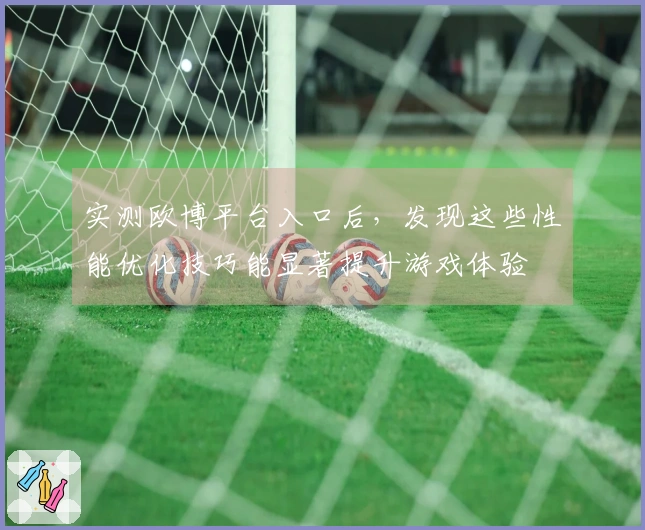 实测欧博平台入口后，发现这些性能优化技巧能显著提升游戏体验