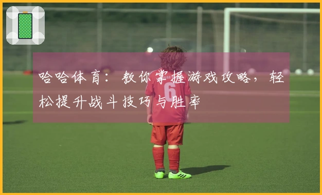 哈哈体育：教你掌握游戏攻略，轻松提升战斗技巧与胜率