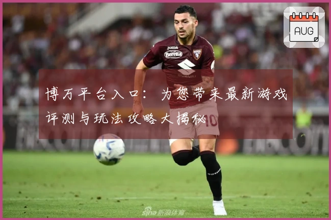 博万平台入口：为您带来最新游戏评测与玩法攻略大揭秘